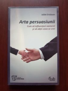 Juliet Erickson - Arta persuasiunii. Cum sa influentezi oamenii si sa obtii ceea ce vrei