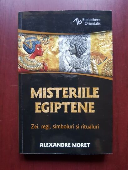 Alexandre Moret - Misteriile egiptene. Zei, regi, simboluri si ritualuri
