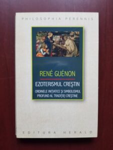 Rene Guenon - Ezoterismul crestin. Ordinele initiatice si simbolismul profund al traditiei crestine
