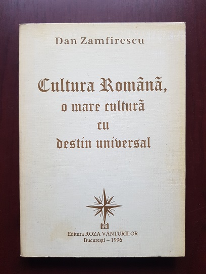 Dan Zamfirescu - Cultura Romana, o mare cultura cu destin universal (1996, cu autograful si dedicatia autorului)