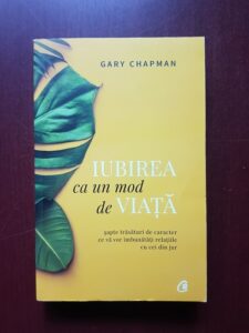 Gary Chapman - Iubirea ca un mod de viata. Sapte trasaturi de caracter ce va vor imbunatati relatiile cu cei din jur