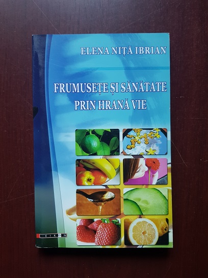 Elena Nita Ibrian - Frumusete si sanatate prin hrana vie