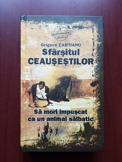 Grigore Cartianu - Sfarsitul Ceausestilor. Sa mori impuscat ca un animal salbatic
