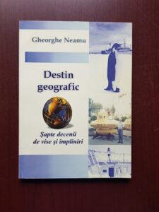 Gheorghe Neamu - Destin geografic. Sapte decenii de vise si impliniri (2005, cu autograful si dedicatia autorului)