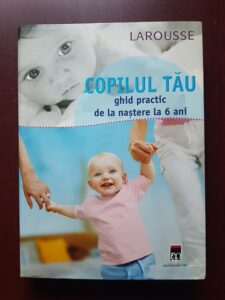 Copilul tau. Ghid practic de la nastere la 6 ani. Larousse