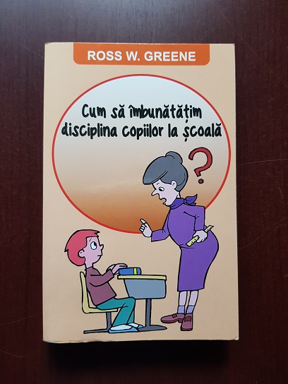 Ross W. Greene - Cum sa imbunatatim disciplina copiilor la scoala