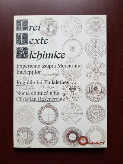Trei texte alchimice: Experiente asupra Mercurului Inteleptilor. Regulile lui Philalethes pentru calauzire in opera hermetica. Nunta chimica a lui Christian Rosencreutz