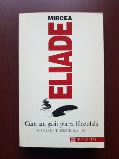Mircea Eliade - Cum am gasit piatra filozofala. Scrieri din tinerete 1921-1925