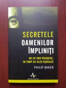 Philip Baker - Secretele oamenilor impliniti. De ce unii reusesc in timp ce altii esueaza