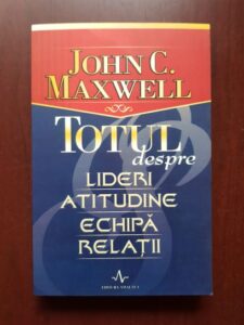 John C. Maxwell - Totul despre lideri, atitudine, echipa, relatii
