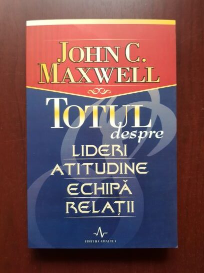 John C. Maxwell - Totul despre lideri, atitudine, echipa, relatii