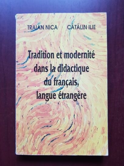 Traian Nica, Catalin Ilie - Tradition et modernite dans la didactique du francais, langue etrangere
