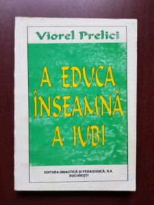Viorel Prelici - A educa inseamna a iubi