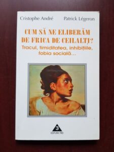 Cristophe Andre, Patrick Legeron - Cum sa ne eliberam de frica de ceilalti? Tracul, timiditatea, inhibitiile, fobia sociala