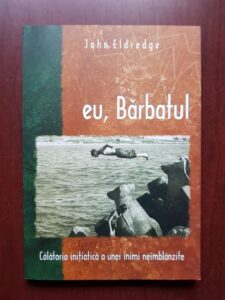 John Eldredge - Eu, Barbatul. Calatoria initiatica a unei inimi neimblanzite