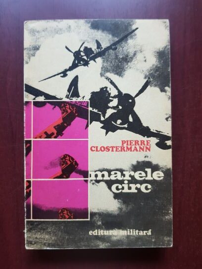 Pierre Clostermann - Marele circ. Amintirile unui pilot de vanatoare francez din R.A.F.