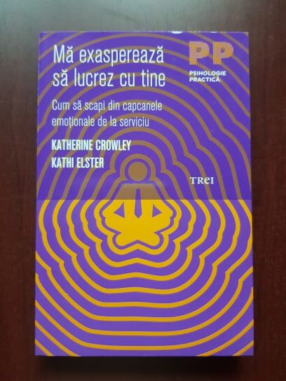 Katherine Crowley, Kathi Elster - Ma exaspereaza sa lucrez cu tine. Cum sa scapi din capcanele emotionale de la serviciu
