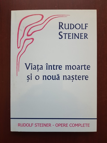 Rudolf Steiner - Viata intre moarte si o noua nastere