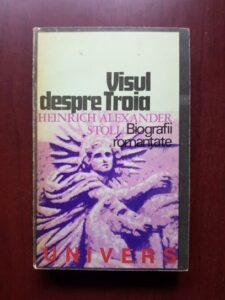 Heinrich Alexander Stoll - Visul despre Troia. Romanul vietii lui Heinrich Schliemann