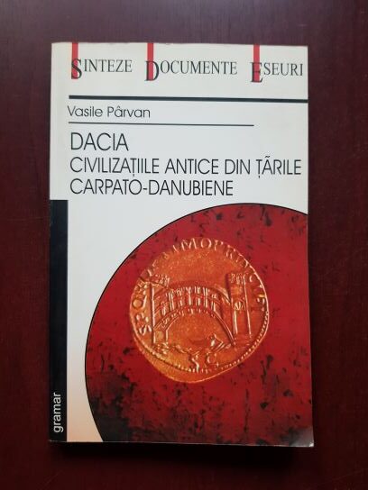 Vasile Parvan - Dacia. Civilizatiile antice din tarile carpato-danubiene