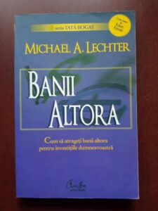 Michael A. Lechter - Banii altora. Cum sa atrageti banii altora pentru investitiile dumneavoastra