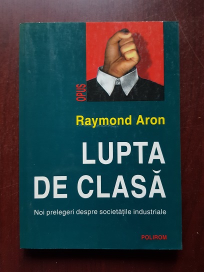 Raymond Aron - Lupta de clasa. Noi prelegeri despre societatile industriale