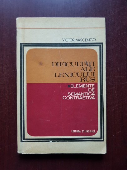 Victor Vascenco - Dificultati ale lexicului rus. Elemente de semantica contrastiva