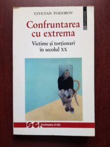 Tzvetan Todorov - Confruntarea cu extrema. Victime si tortionari in secolul XX