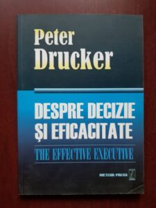 Peter F. Drucker - Despre decizie si eficacitate. Ghidul complet al lucrurilor bine facute