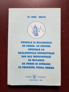 Ioan Doltu - Probele si mijloacele de proba, cu privire speciala la declaratiile invinuitului sau ale inculpatului ca mijloace de proba si aparare in procesul penal roman