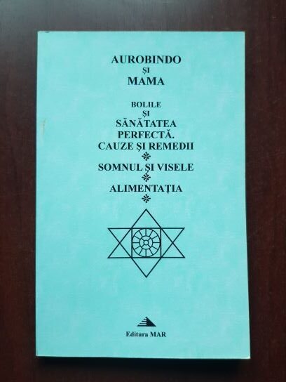 Aurobindo si Mama - Bolile si sanatatea perfecta. Cauze si remedii. Somnul si visele. Alimentatia