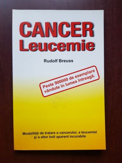 Rudolf Breuss - Cancer. Leucemie. Modalitati de tratare a cancerului, a leucemiei si a altor boli aparent incurabile