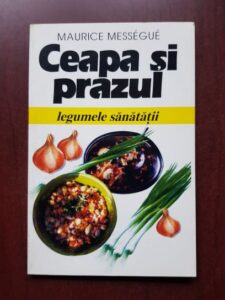Maurice Messegue - Ceapa si prazul. Legumele sanatatii