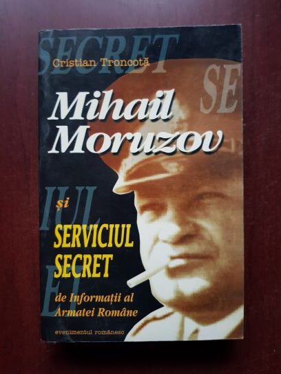 Cristian Troncota - Mihail Moruzov si serviciul secret de informatii al Armatei Romane