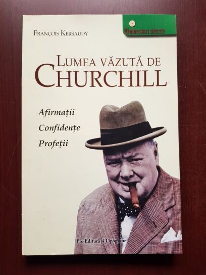 Francois Kersaudy - Lumea vazuta de Churchill. Afirmatii, confidente, profetii