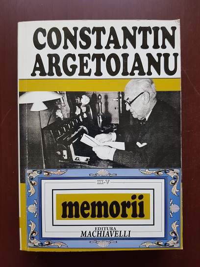 Constantin Argetoianu - Memorii volumul 3, 4 si 5