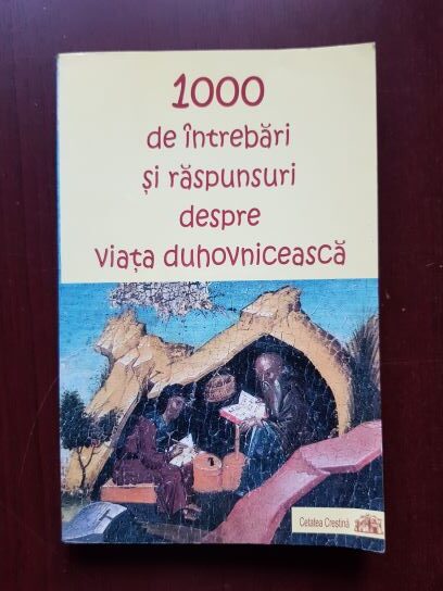 1000 de intrebari si raspunsuri despre viata duhovniceasca alcatuite pe baza operelor Sfintilor Parinti