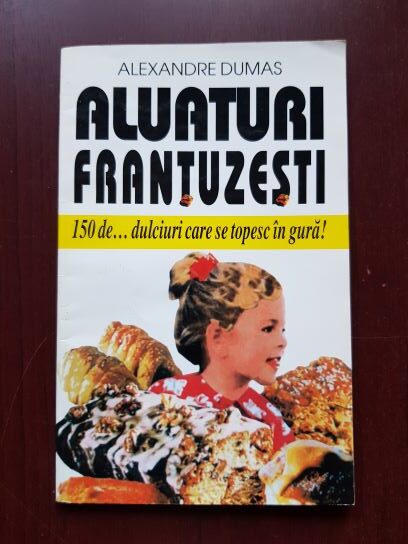 Alexandre Dumas - Aluaturi frantuzesti. 150 de dulciuri care se topesc in gura
