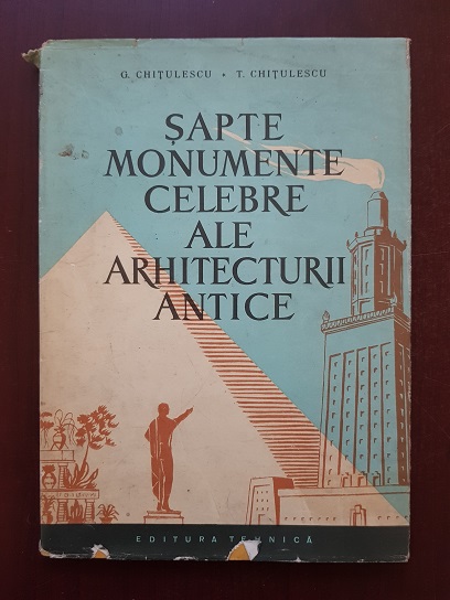 G. Chitulescu, T. Chitulescu – Sapte monumente celebre ale arhitecturii antice. Cele sapte minuni