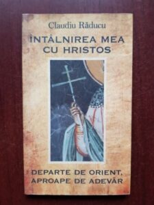 Claudiu Raducu - Intalnirea mea cu Hristos departe de Orient, aproape de adevar