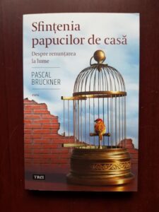 Pascal Bruckner - Sfintenia papucilor de casa. Despre renuntarea la lume
