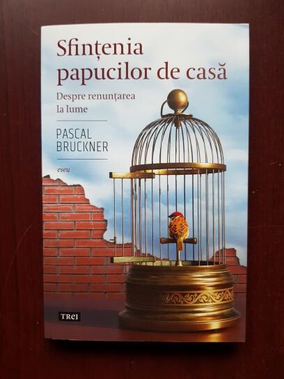 Pascal Bruckner - Sfintenia papucilor de casa. Despre renuntarea la lume