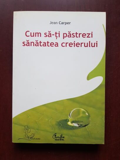 Jean Carper - Cum sa-ti pastrezi sanatatea creierului