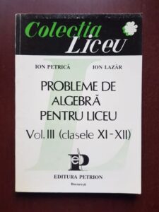 Ion Petrica, Ion Lazar - Probleme de algebra pentru liceu. Volumul 3: clasele XI-XII