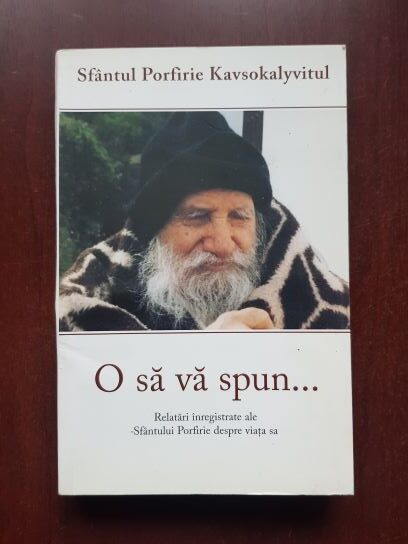 Porfirie Kavsokalyvitul - O sa va spun... Relatari inregistrate ale Sfantului Porfirie despre viata sa