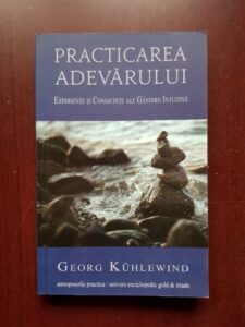 Georg Kuhlewind - Practicarea adevarului. Experiente si consecinte ale gandirii intuitive