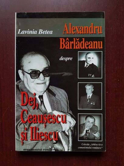 Lavinia Betea - Alexandru Barladeanu despre Dej, Ceausescu si Iliescu