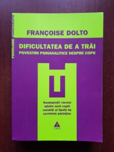 Francoise Dolto - Dificultatea de a trai. Povestiri psihanalitice despre copii