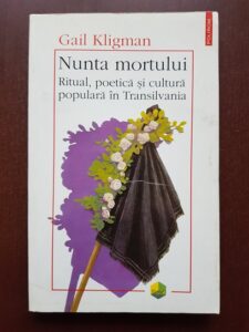 Gail Kligman - Nunta mortului. Ritual, poetica si cultura populara in Transilvania