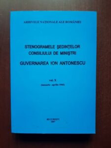 Stenogramele sedintelor consiliului de ministrii. Guvernarea Ion Antonescu, volumul 10 ianuarie - aprilie 1944